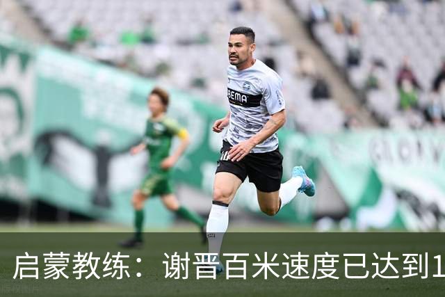 启蒙教练：谢晋百米速度已达到10秒8，他未来绝对可以去五大联赛